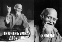 ти очень умная девушка иногда!