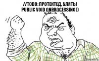 //TODO: Протектед, блять!
public void OnProcessing()