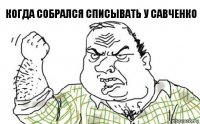 Когда собрался списывать у Савченко