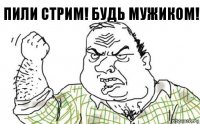 Пили стрим! Будь мужиком!