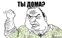 ты дома?