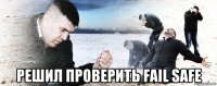  решил проверить fail safe