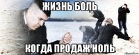 жизнь боль когда продаж ноль