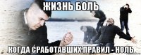 жизнь боль когда сработавших правил - ноль