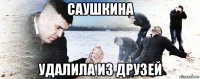 саушкина удалила из друзей