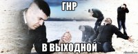 гнр в выходной