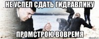 не успел сдать гидравлику промстрою вовремя