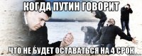 когда путин говорит что не будет оставаться на 4 срок