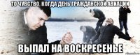 то чувство, когда день гражданской авиации выпал на воскресенье