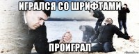 игрался со шрифтами проиграл