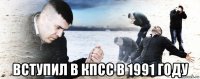  вступил в кпсс в 1991 году