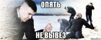 опять не вывез