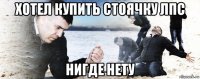 хотел купить стоячку лпс нигде нету