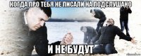 когда про тебя не писали на подслушано и не будут