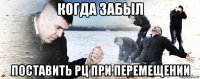 когда забыл поставить рц при перемещении