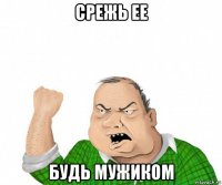 срежь ее будь мужиком