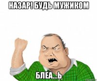 назар! будь мужиком блеа...ь