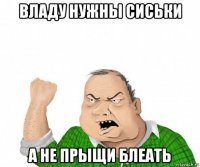 владу нужны сиськи а не прыщи блеать