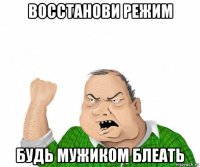 восстанови режим будь мужиком блеать