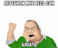 перебили мне весь сон блеать