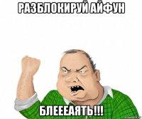 разблокируй айфун блеееаять!!!