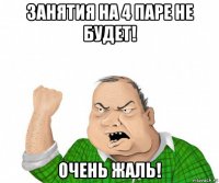 занятия на 4 паре не будет! очень жаль!