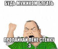 будь мужиком блеать пролайкай лене стенку :3