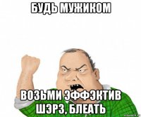 будь мужиком возьми эффэктив шэрз, блеать