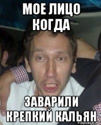 мое лицо когда заварили крепкий кальян