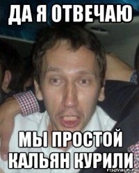 да я отвечаю мы простой кальян курили