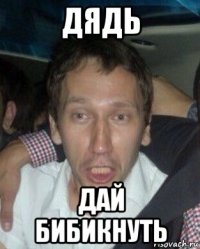 дядь дай бибикнуть