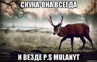 скука-она всегда и везде p.s mulanyt