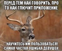 перед тем как говорить, про то как глючит приложение - научитесь им пользоваться! самая частая ошибка девушек