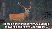  я наташа соколова из сургута с улицы профсоюзов 32,а это мой муж леша