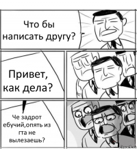 Что бы написать другу? Привет, как дела? Че задрот ебучий,опять из гта не вылезаешь?