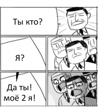 Ты кто? Я? Да ты! моё 2 я!