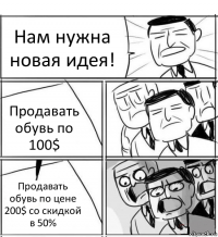 Нам нужна новая идея! Продавать обувь по 100$ Продавать обувь по цене 200$ со скидкой в 50%