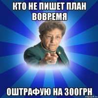 кто не пишет план вовремя оштрафую на 300грн