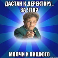 дастан к деректору.. за что? молчи и пиши))))