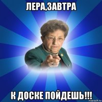 лера,завтра к доске пойдешь!!!