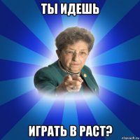 ты идешь играть в раст?