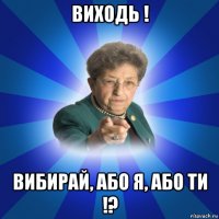 виходь ! вибирай, або я, або ти !?