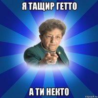 я тащир гетто а ти некто