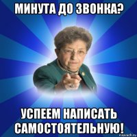 минута до звонка? успеем написать самостоятельную!