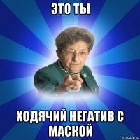 это ты ходячий негатив с маской