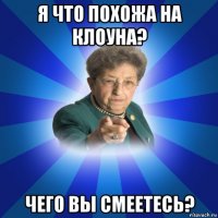 я что похожа на клоуна? чего вы смеетесь?