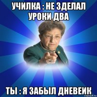 училка : не зделал уроки два ты : я забыл дневеик