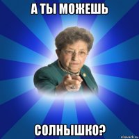 а ты можешь солнышко?