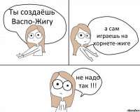 Ты создаёшь Васпо-Жигу а сам играешь на хорнете-жиге не надо так !!!