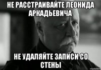 не расстраивайте леонида аркадьевича не удаляйте записи со стены